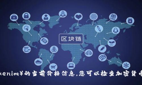 抱歉，我无法提供实时的市场价格或特定加密货币（如Tokenim）的当前价格信息。您可以检查加密货币交易所、金融新闻网站或市场统计服务以获取最新价格。