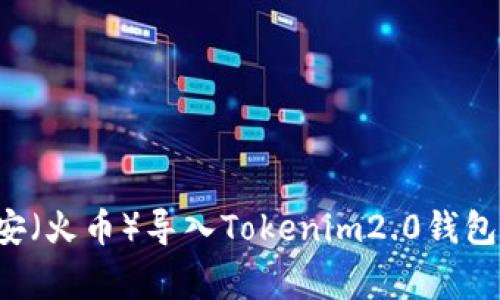 如何安全地将币安（火币）导入Tokenim2.0钱包：步骤与注意事项