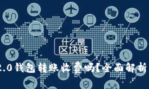 Tokenim 2.0钱包转账收费吗？全面解析与使用指南