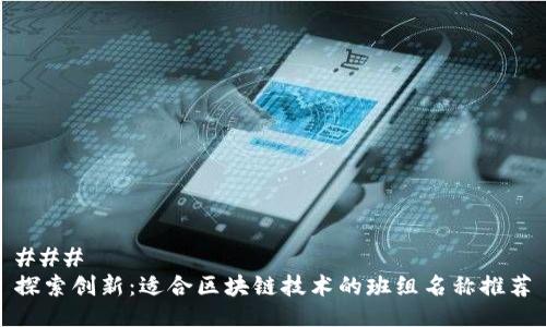 ### 
探索创新：适合区块链技术的班组名称推荐