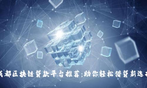 成都区块链贷款平台推荐：助你轻松借贷新选择