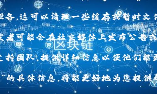 看起来您提到的“tokenim”可能是指某款特定的软件或应用程序。如果您遇到问题，它可能是由于多种原因导致的，比如网络连接问题、软件更新或临时服务器故障等。

以下是一些可能的解决方案，您可以尝试：

1. **检查网络连接**：有时候，应用无法正常工作是因为网络问题。请确保您的设备连接到互联网，并运行其他应用程序以确认网络是否正常。

2. **重启应用程序**：有时候，简单地关闭并重新打开应用程序可能就能解决问题。

3. **检查更新**：确保您使用的应用程序是最新版本。有时，开发者会发布更新以修复bugs或改善性能。

4. **重启设备**：如果以上步骤都没有解决问题，尝试重启您的设备。这可以清理一些缓存或暂时文件，可能有助于解决问题。

5. **查看社交媒体或社区**：如果很多用户遇到同样的问题，开发者可能会在社交媒体上发布公告或修复进展。查看应用的相关论坛或社群也是一个好办法。

6. **联系支持团队**：如果问题仍未解决，考虑联系应用的技术支持团队，提供详细信息以便他们能更好地帮助您。

请根据具体问题采取相应步骤。如果您能提供更多关于“tokenim”的具体信息，将能更好地为您提供帮助。