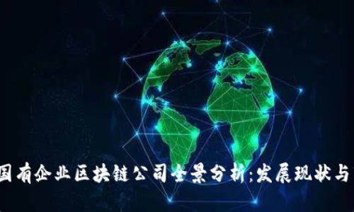 2023年国有企业区块链公司全景分析：发展现状与市场前景