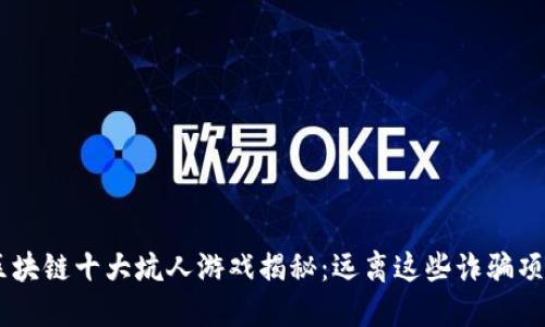 区块链十大坑人游戏揭秘：远离这些诈骗项目