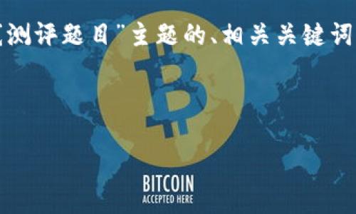 在以下内容中，我将为您提供一个关于“区块链在线测评题目”主题的、相关关键词、内容主体大纲以及围绕六个问题详细介绍的内容。



区块链在线测评题目大全：提升你的区块链知识