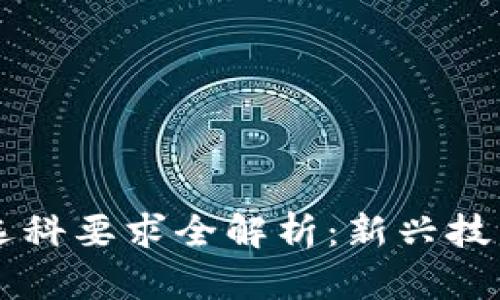 区块链工程选科要求全解析：新兴技术的前沿教育