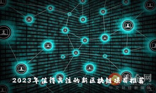2023年值得关注的新区块链项目推荐