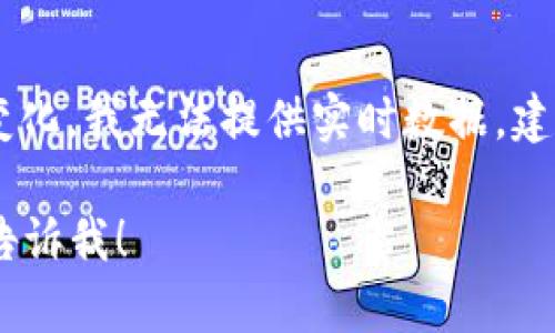 关于“tokenim2.0代币”的价格信息，因为它可能会随市场波动而变化，我无法提供实时数据。建议您在加密货币交易平台或相关的金融网站上寻找最新价格信息。

如果您有其他关于tokenim2.0的具体问题或者想了解的内容，请告诉我！