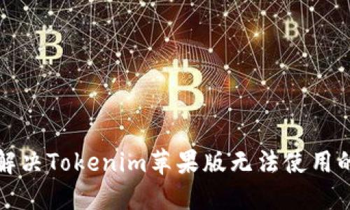 如何解决Tokenim苹果版无法使用的问题