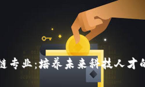大学区块链专业：培养未来科技人才的全新路径