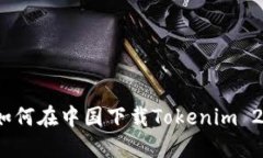 详解：如何在中国下载Tokenim 2.0钱包
