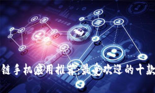 区块链手机应用推荐：最受欢迎的十款软件