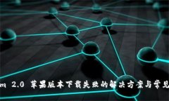: Tokenim 2.0 苹果版本下载失败的解决方案与常见问