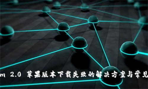 : Tokenim 2.0 苹果版本下载失败的解决方案与常见问题解析