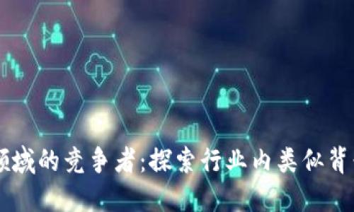 区块链领域的竞争者：探索行业内类似背景的公司