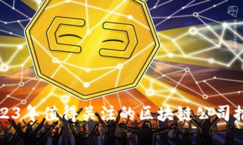 2023年值得关注的区块链公司推荐