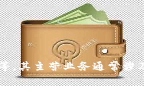 Tokenim 是一家专注于区块链技术和数字资产领域的公司。它提供多种服务，包括加密货币钱包、交易所解决方案以及区块链咨询等。其主营业务通常涉及为用户提供安全、高效的数字资产管理和交易体验。如果你需要更具体的信息，可以查询Tokenim的官方网站或其相关的业务公告。