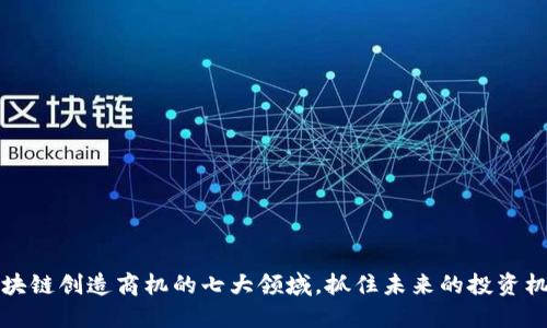 区块链创造商机的七大领域，抓住未来的投资机会