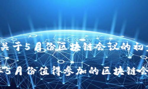 以下是关于5月份区块链会议的初步方案。

2023年5月份值得参加的区块链会议大全