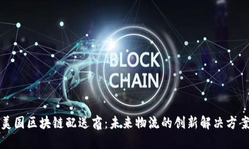 美国区块链配送商：未来物流的创新解决方案