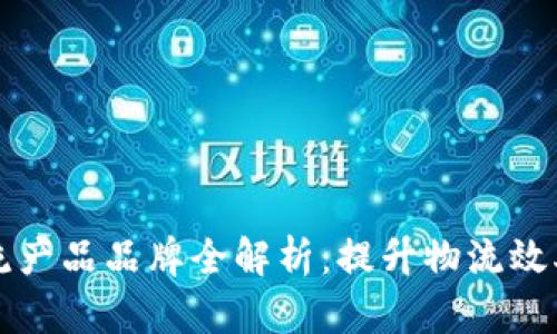 区块链物流产品品牌全解析：提升物流效率与透明度