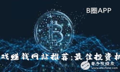 区块链游戏赚钱网站推荐：最佳投资机会与平台