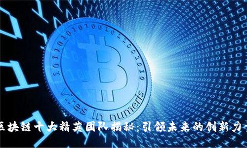 区块链十大精英团队揭秘：引领未来的创新力量