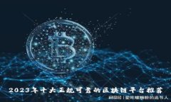 2023年十大正规可靠的区块链平台推荐