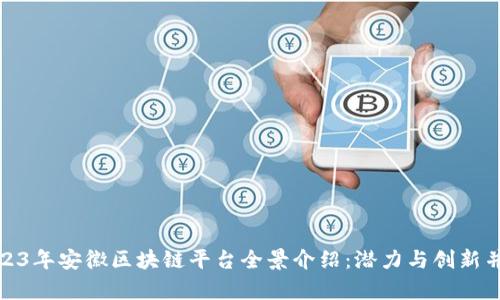 2023年安徽区块链平台全景介绍：潜力与创新并存