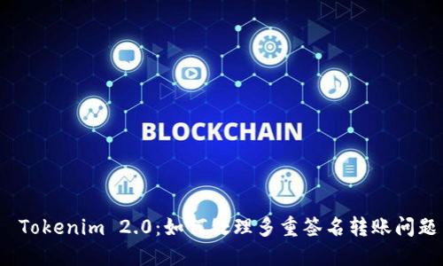  Tokenim 2.0：如何处理多重签名转账问题