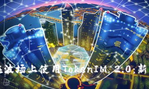 如何在波场上使用TokenIM 2.0：新手指南