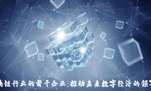   
区块链行业的骨干企业：推动未来数字经济的领军者