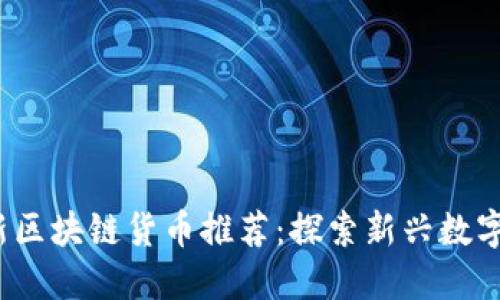 2023年最新区块链货币推荐：探索新兴数字资产的未来