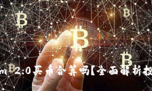 ### 
Tokenim 2.0买币合算吗？全面解析投资价值