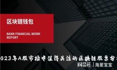 2023年A股市场中值得关注的区块链股票分析