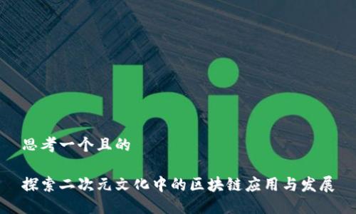 思考一个且的

探索二次元文化中的区块链应用与发展
