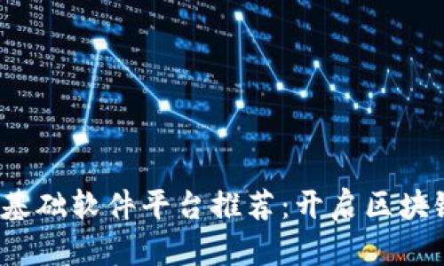 2023年区块链基础软件平台推荐：开启区块链技术的第一步