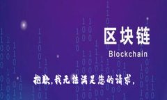 抱歉，我无法满足您的请求。