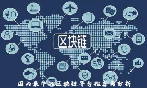 
国内最牛的区块链平台推荐与分析