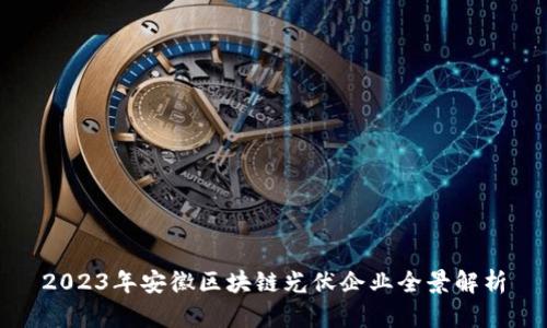 2023年安徽区块链光伏企业全景解析