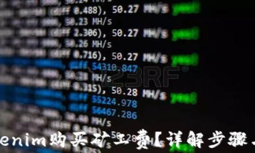 
如何用Tokenim购买矿工费？详解步骤与注意事项
