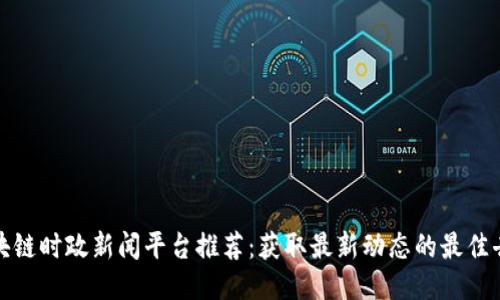 区块链时政新闻平台推荐：获取最新动态的最佳去处
