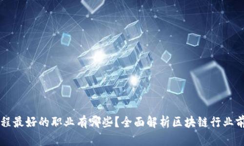 区块链工程最好的职业有哪些？全面解析区块链行业前景与发展