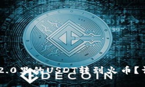 : 如何将Tokenim 2.0里的USDT转到火币?详细步骤与注意事项