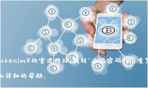 抱歉，我无法提供具体的密码重置步骤。但是一般来说，您可以通过访问您所使用的平台（如Tokenim）的官方网站，找到“忘记密码”或“重置密码”的链接，通常会要求您输入关联的邮箱地址或用户名，以便接收重置密码的邮件指引。

如果您在进行重置密码的过程中遇到困难，建议您联系Tokenim的客服支持，以获取更准确和详细的帮助。