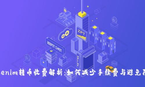 Tokenim转币收费解析：如何减少手续费与避免陷阱