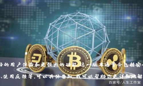 TokenIM 2.0 是 TokenIM（一个数字资产管理和交易工具）的更新版本，旨在提供更好的用户体验和更强大的功能。这一版本通常会包括安全性改进、界面和额外的功能，支持用户更方便地管理和交易加密货币及其他数字资产。

如果你有特定的需求或更深入的问题，比如 TokenIM 2.0 的特性、与其他产品的比较、使用反馈等，可以具体告知，我可以帮助你更详细地解答。