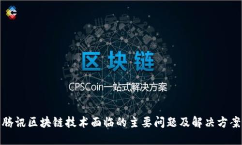 腾讯区块链技术面临的主要问题及解决方案