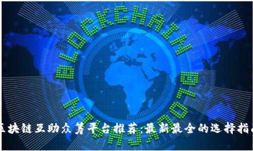 区块链互助众筹平台推荐：最新最全的选择指南