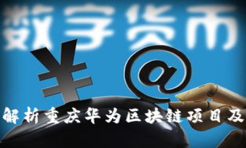 : 深度解析重庆华为区块链项目及其前景